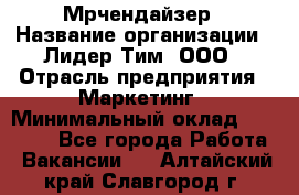 Мрчендайзер › Название организации ­ Лидер Тим, ООО › Отрасль предприятия ­ Маркетинг › Минимальный оклад ­ 23 500 - Все города Работа » Вакансии   . Алтайский край,Славгород г.